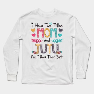 I Have Two Titles Mom And Tutu And I Rock Them Both Wildflower Happy Mother's Day Long Sleeve T-Shirt